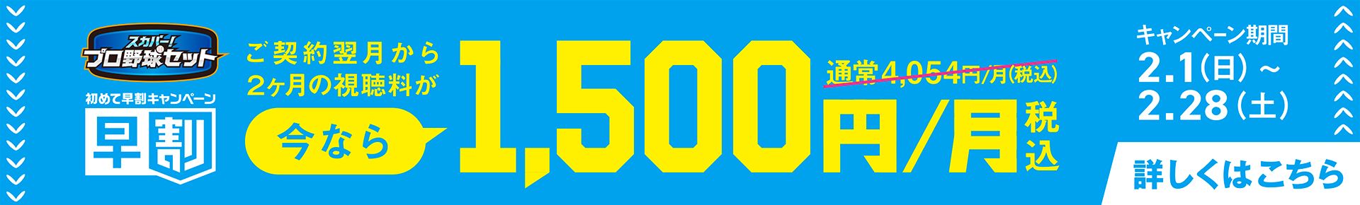 初めて早割キャンペーン　ご契約翌月から2か月間の視聴料が1,500円/月(税込)