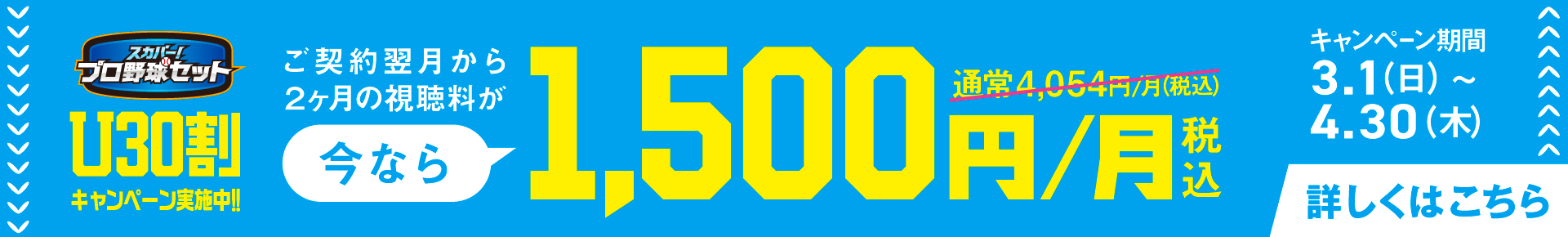 U30初めて割キャンペーン ご契約翌月から2か月間の視聴料が1,500円/月(税込)