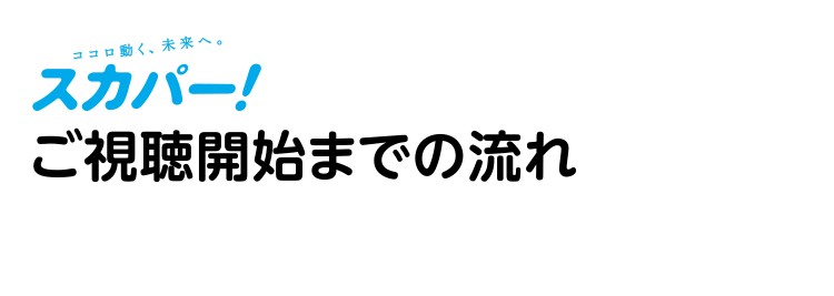 スカパー! ご視聴開始までの流れ