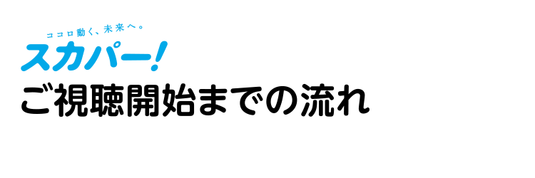 スカパー！ご視聴開始までの流れ