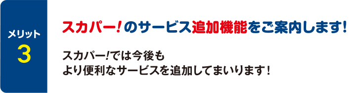 [メリット3] スカパー！のサービス追加機能をご案内します！ スカパー！では今後もより便利なサービスを追加してまいります！