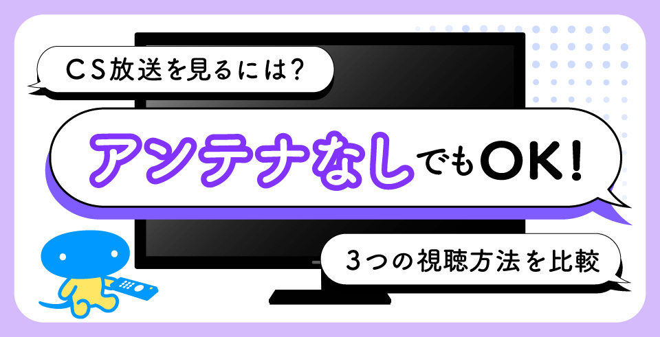 CS放送を見るには？アンテナなしでもOK！3つの視聴方法を比較