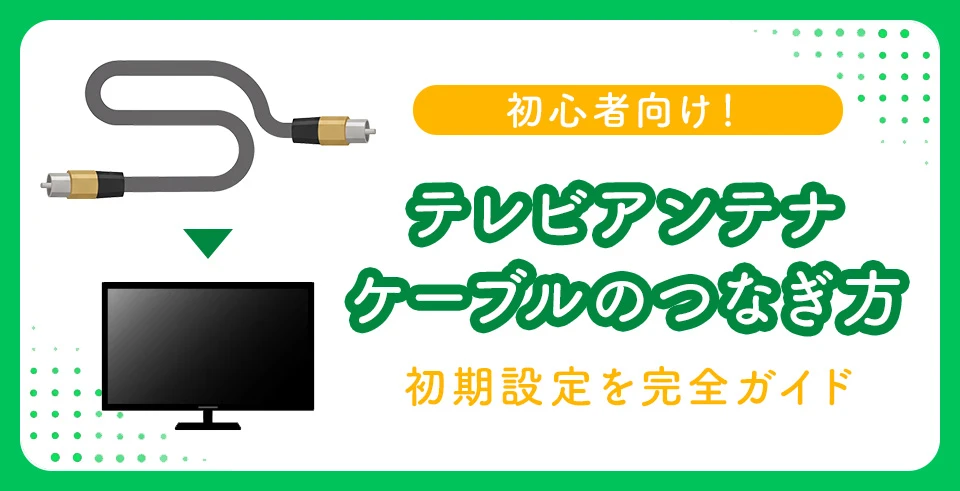 初心者向け！テレビアンテナケーブルのつなぎ方初期設定を完全ガイド