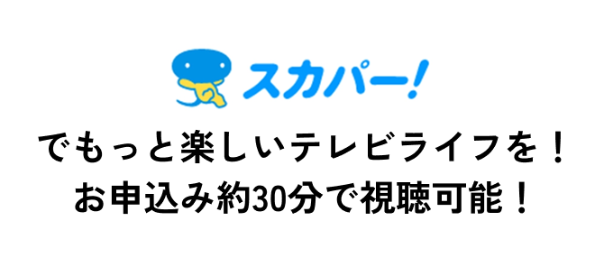 スカパー！でもっと楽しいテレビライフを！お申込み約30分で視聴可能！