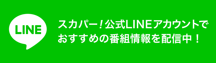 スカパー！公式LINEアカウントでおすすめの番組情報を配信中！