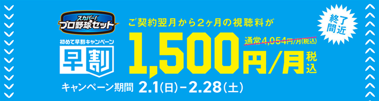 初めて早割キャンペーン　ご契約翌月から2か月間の視聴料が1,500円/月(税込)