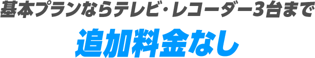 基本プランならテレビ・レコーダー3台まで追加料金なし
