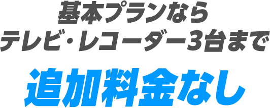 基本プランならテレビ・レコーダー3台まで追加料金なし