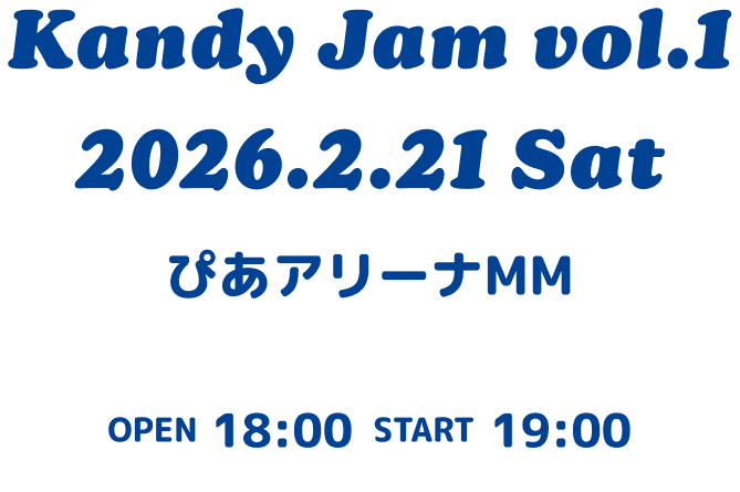 Kandy Jam vol.1 2026.2.21 Sat ぴあアリーナMM OPEN 18:00 START 19:00 
