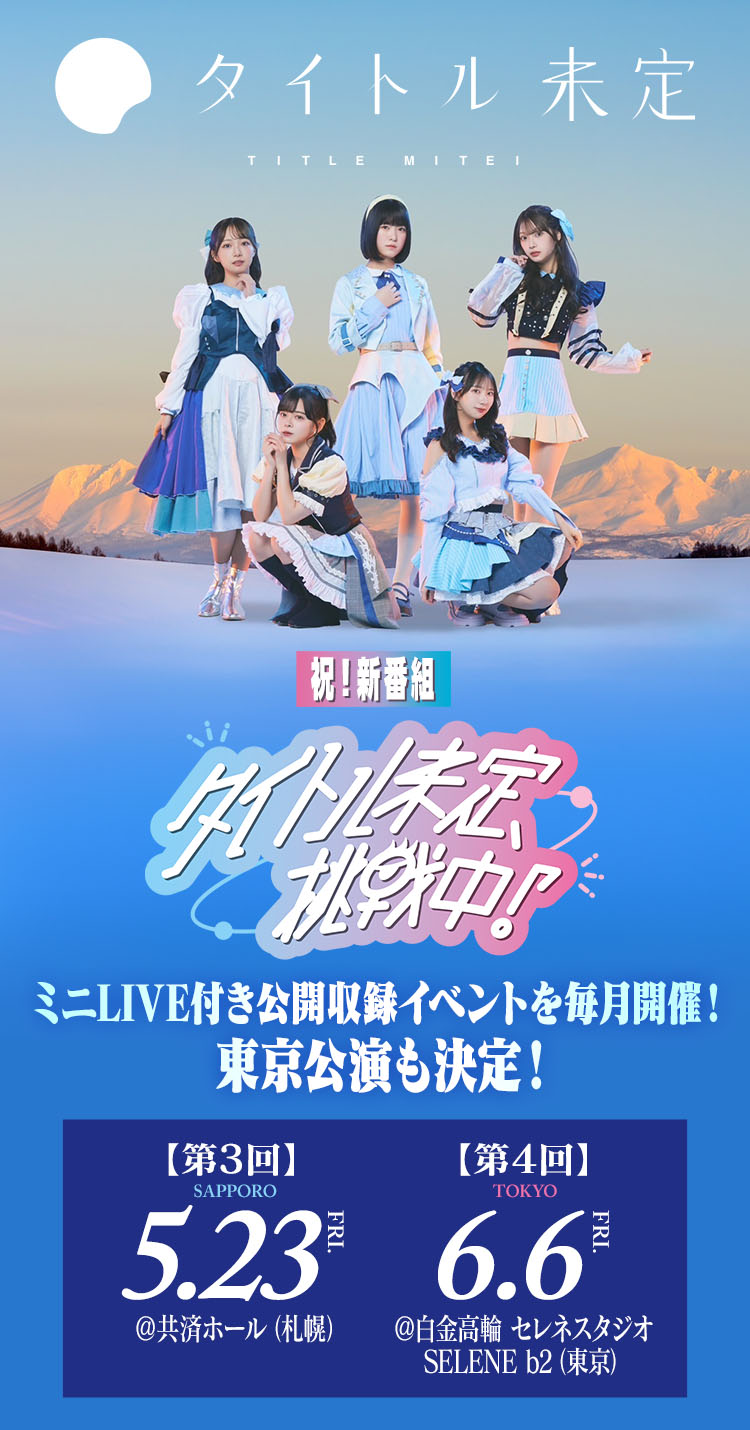 新番組「タイトル未定、挑戦中!」ミニLIVE付き公開収録イベントを毎月開催! 東京公演も決定!【第3回】5.23 Fri. @共済ホール(札幌)【第4回】6.6 Fri. @白金高輪 セレネスタジオ SELENE b2 (東京)